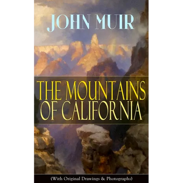 The Mountains of California (With Original Drawings & Photographs): Adventure Memoirs and Wilderness Study