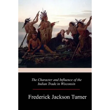 The Character and Influence of the Indian Trade in Wisconsin