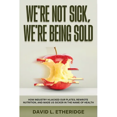 We're Not Sick, We're Being Sold: How Industry Hijacked Our Plates, Rewrote Nutrition, and Made Us Sicker in the Name of Health