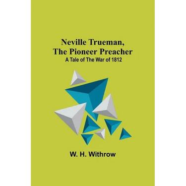 Neville Trueman, the Pioneer Preacher: a tale of the war of 1812