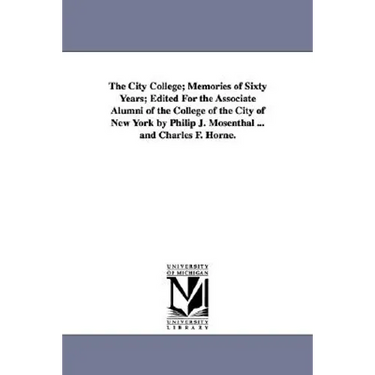 The City College; Memories of Sixty Years; Edited for the Associate Alumni of the College of the City of New York by Philip J. Mosenthal ... and Charl