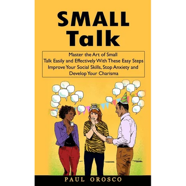 Small Talk: Master the Art of Small Talk Easily and Effectively With These Easy Steps (Improve Your Social Skills, Stop Anxiety and Develop Your Chari