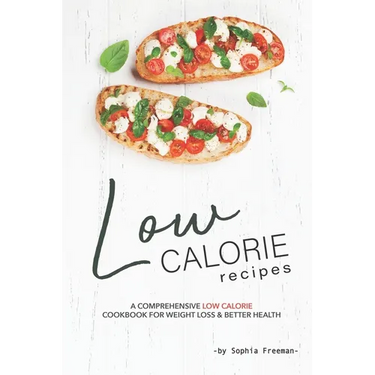 Low Calorie Recipes: A Comprehensive Low Calorie Cookbook for Weight Loss Better Health
