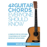 42 Guitar Chords Everyone Should Know: A Complete Step-By-Step Guide To Mastering 42 Of The Most Important Guitar Chords