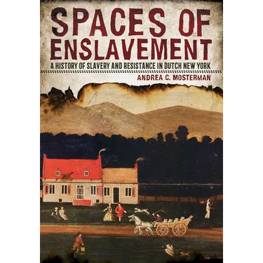 Spaces of Enslavement: A History of Slavery and Resistance in Dutch New York