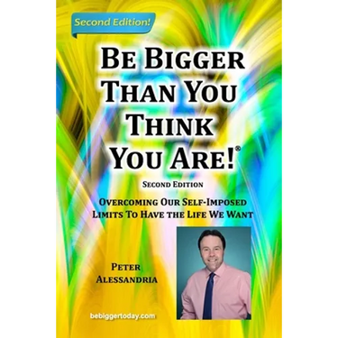 Be Bigger Than You Think You Are!: (SECOND EDITION) Overcoming Our Self-Imposed Limits To Have The Life We Want
