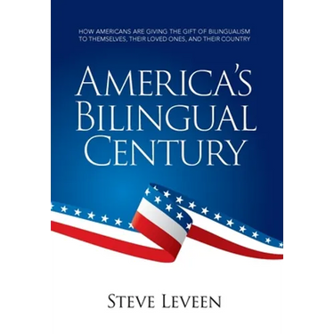 America's Bilingual Century: How Americans Are Giving the Gift of Bilingualism to Themselves, Their Loved Ones, and Their Country