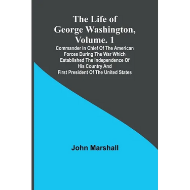 The Life of George Washington, Volume. 1: Commander in Chief of the American Forces During the War which Established the Independence of his Country a
