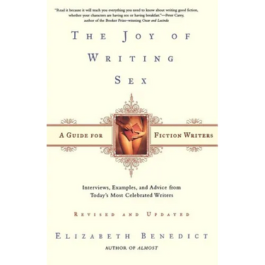The Joy of Writing Sex: A Guide for Fiction Writers, Revised and Updated: Interviews, Examples, and Advice from Today's Most Celebrated Writers