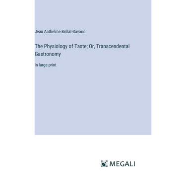 The Physiology of Taste; Or, Transcendental Gastronomy: in large print