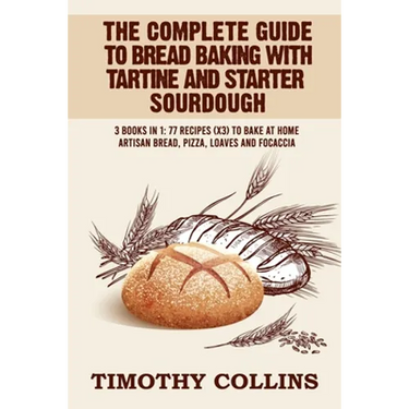 The Complete Guide To Bread Baking With Tartine And Starter Sourdough: 3 Books In 1: 77 Recipes (x3) To Bake At Home Artisan Bread, Pizza, Loaves And