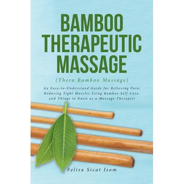 BAMBOO THERAPEUTIC MASSAGE (Thera Bamboo Massage): An Easy-to-Understand Guide for Relieving Pain, Reducing Tight Muscles Using Bamboo Self-Care, and