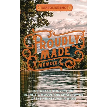 Proudly Made: A Story of Reinvention in the Big Woods and Small Towns of the Pennsylvania Wilds