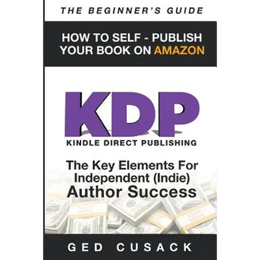 KDP - HOW TO SELF - PUBLISH YOUR BOOK ON AMAZON-The Beginner's Guide: ginner's Guide: The key elements for Independent (Indie) author success