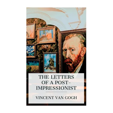 The Letters of a Post-Impressionist: Being the Familiar Correspondence of Vincent Van Gogh