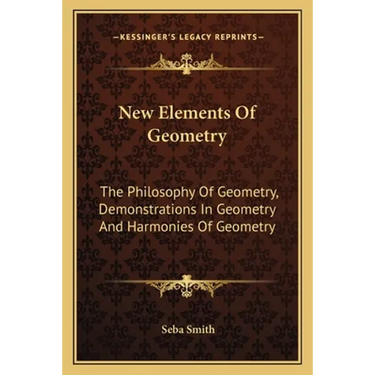 New Elements Of Geometry: The Philosophy Of Geometry, Demonstrations In Geometry And Harmonies Of Geometry