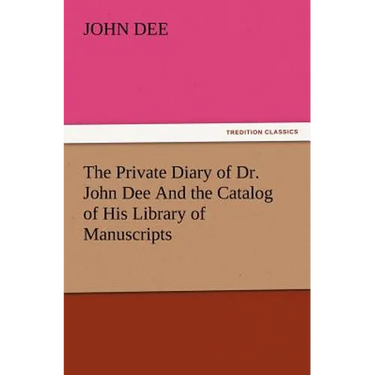 The Private Diary of Dr. John Dee and the Catalog of His Library of Manuscripts