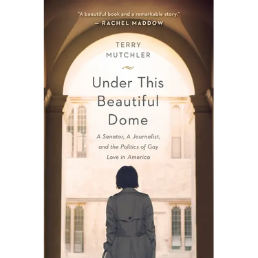 Under This Beautiful Dome: A Senator, A Journalist, and the Politics of Gay Love in America