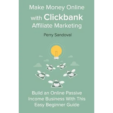 Make Money Online with Clickbank Affiliate Marketing: Build an Online Passive Income Business With This Easy Beginner Guide