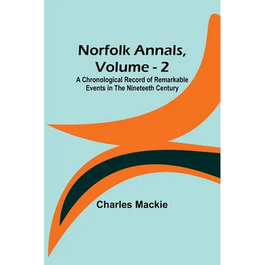 Norfolk Annals, Vol. 2; A Chronological Record of Remarkable Events in the Nineteeth Century