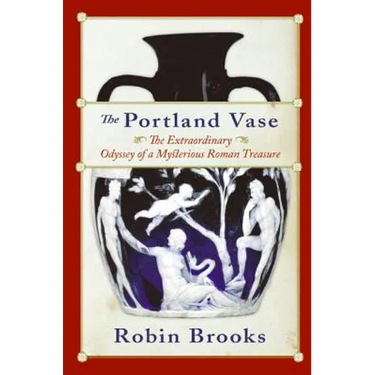 The Portland Vase: The Extraordinary Odyssey of a Mysterious Roman Treasure