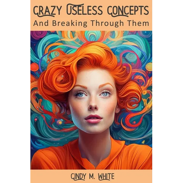 Crazy Useless Concepts: And Breaking Through Them
