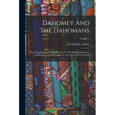 Dahomey And The Dahomans: Being The Journals Of Two Missions To The King Of Dahomey, And Residence At His Capital, In The Years 1849 And 1850; Volume