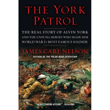 The York Patrol: The Real Story of Alvin York and the Unsung Heroes Who Made Him World War I's Most Famous Soldier