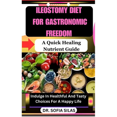 Ileostomy Diet for Gastronomic Freedom: A Quick Healing Nutrient Guide: Indulge In Healthful And Tasty Choices For A Happy Life
