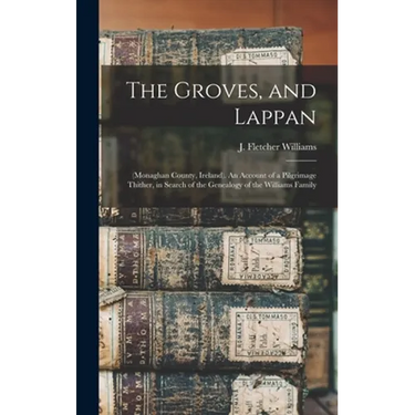 The Groves, and Lappan: (Monaghan County, Ireland). An Account of a Pilgrimage Thither, in Search of the Genealogy of the Williams Family