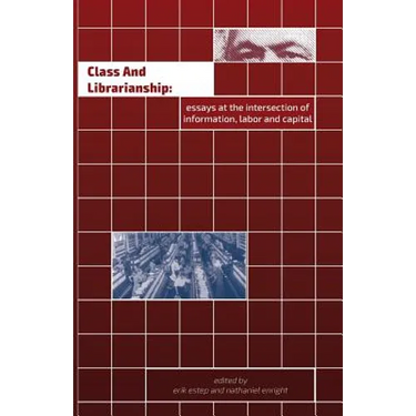 Class and Librarianship: Essays at the Intersection of Information, Labor and Capital