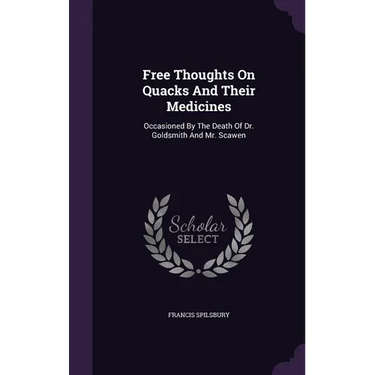 Free Thoughts On Quacks And Their Medicines: Occasioned By The Death Of Dr. Goldsmith And Mr. Scawen
