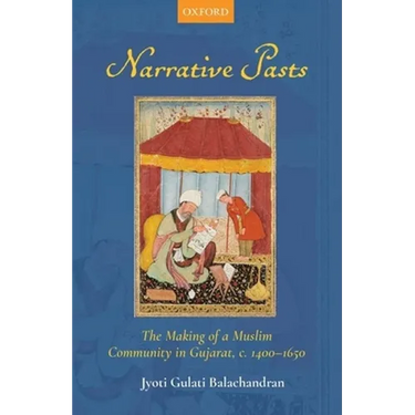 Narrative Pasts: The Making of a Muslim Community in Gujarat, C. 1400-1650