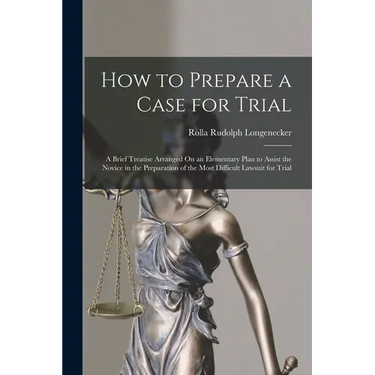 How to Prepare a Case for Trial: A Brief Treatise Arranged On an Elementary Plan to Assist the Novice in the Preparation of the Most Difficult Lawsuit