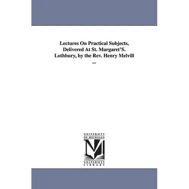 Lectures On Practical Subjects, Delivered At St. Margaret'S. Lothbury, by the Rev. Henry Melvill ...