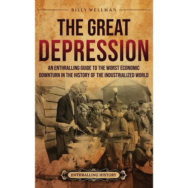 The Great Depression: An Enthralling Guide to the Worst Economic Downturn in the History of the Industrialized World