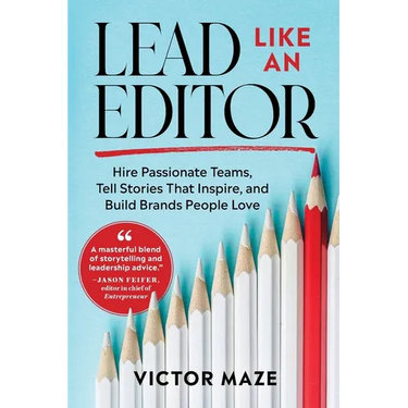 Lead Like an Editor: Hire Passionate Teams, Tell Stories That Inspire, and Build Brands People Love