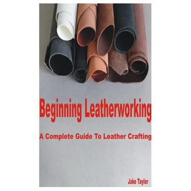Beginning Leatherworking: A Complete Guide to Leather Crafting