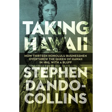 Taking Hawaii: How Thirteen Honolulu Businessmen Overthrew the Queen of Hawaii in 1893, with a Bluff