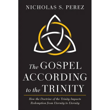 The Gospel According to the Trinity: How the Doctrine of the Trinity Impacts Redemption from Eternity to Eternity