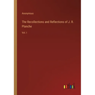 The Recollections and Reflections of J. R. Planche: Vol. I