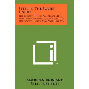 Steel in the Soviet Union: The Report of the American Steel and Iron Ore Delegation's Visit to the Soviet Union, May and June 1958
