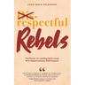 Respectful Rebels: The Power of Leading (and Living) With Rebelliousness AND Respect