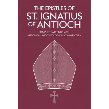 The Epistles of St. Ignatius of Antioch: Complete Writings with Historical and Theological Commentary (Grapevine Press)