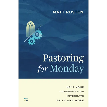 Pastoring for Monday: Help Your Congregation Integrate Faith and Work