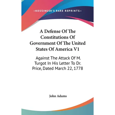 A Defense Of The Constitutions Of Government Of The United States Of America V1: Against The Attack Of M. Turgot In His Letter To Dr. Price, Dated Mar