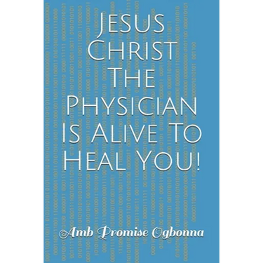 Jesus Christ The Physician Is Alive To Heal You!