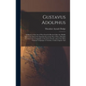 Gustavus Adolphus: A History of the Art of War From Its Revival After the Middle Ages to the End of the Spanish Succession War, With a De