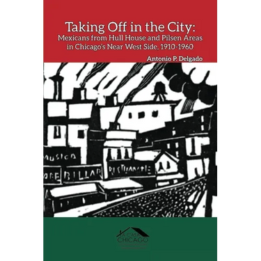 Taking Off in the City: Mexicans from Hull House and Pilsen Areas in Chicago's Near West Side, 1910-1960