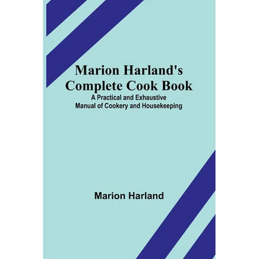 Marion Harland's Complete Cook Book; A Practical and Exhaustive Manual of Cookery and Housekeeping